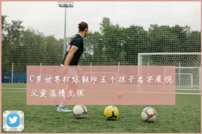C罗世界杯球鞋印五个孩子名字展现父爱温情无限