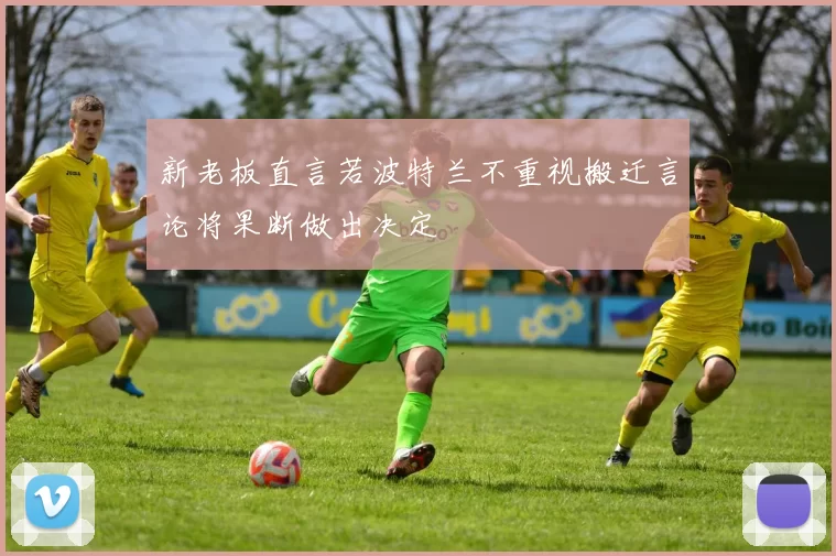 新老板直言若波特兰不重视搬迁言论将果断做出决定