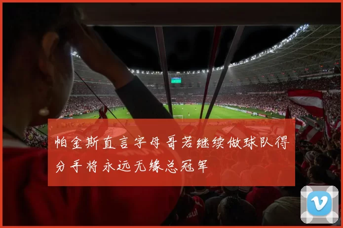 帕金斯直言字母哥若继续做球队得分手将永远无缘总冠军