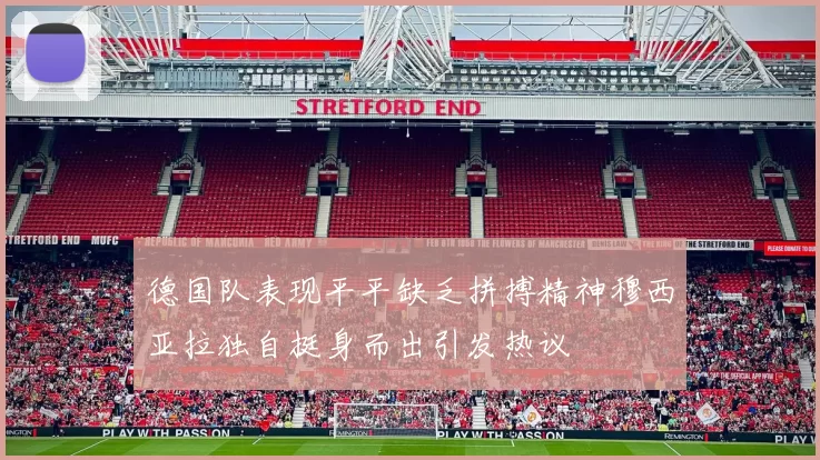 德国队表现平平缺乏拼搏精神穆西亚拉独自挺身而出引发热议