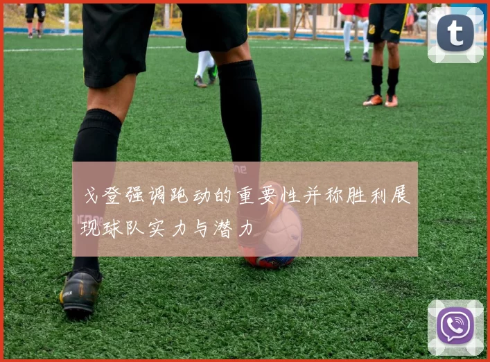 戈登强调跑动的重要性并称胜利展现球队实力与潜力