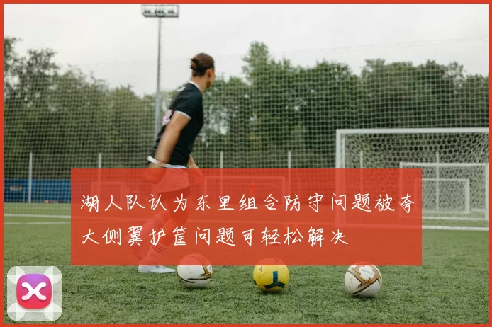 湖人队认为东里组合防守问题被夸大侧翼护筐问题可轻松解决