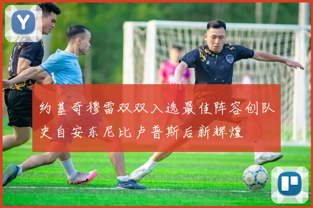 约基奇穆雷双双入选最佳阵容创队史自安东尼比卢普斯后新辉煌