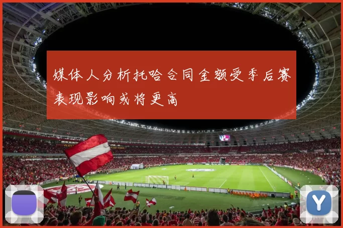 媒体人分析托哈合同金额受季后赛表现影响或将更高